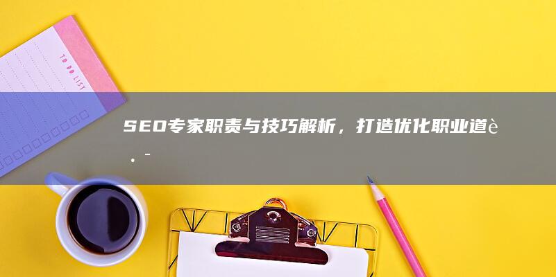 SEO专家：职责与技巧解析，打造优化职业道路