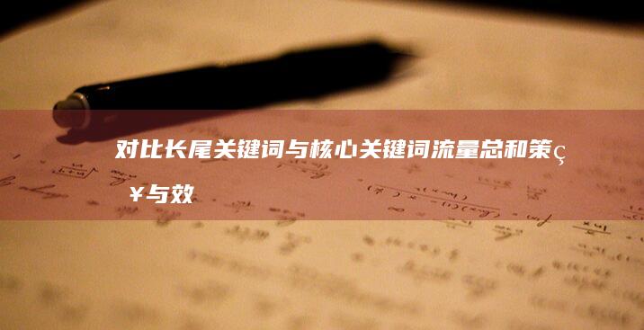 对比长尾关键词与核心关键词流量总和：策略与效益分析